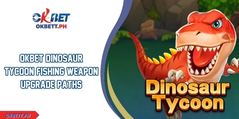 OKBET Dinosaur Tycoon Fishing Weapon Upgrade Paths